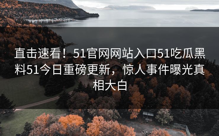 直击速看！51官网网站入口51吃瓜黑料51今日重磅更新，惊人事件曝光真相大白  第1张